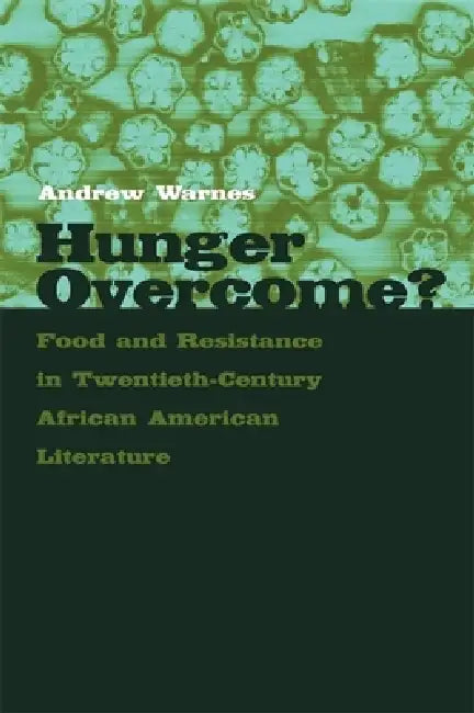 Hunger Overcome?: Food and Resistance in Twentieth-Century African American Literature by Andrew Warnes