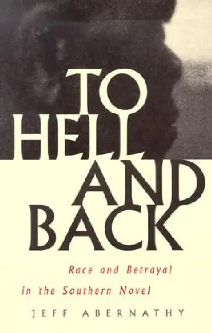 To Hell and Back: Race and Betrayal in the Southern Novel by Jeff Abernathy