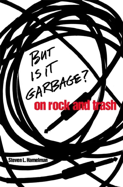 But Is It Garbage?: On Rock and Trash by Steven L. Hamelman