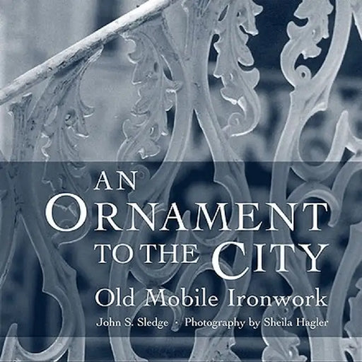 An Ornament to the City: Old Mobile Ironwork by John Sledge