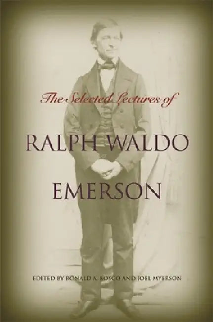 The Selected Lectures of Ralph Waldo Emerson by Ralph Waldo Emerson, Joel Myerson, Ronald a. Bosco