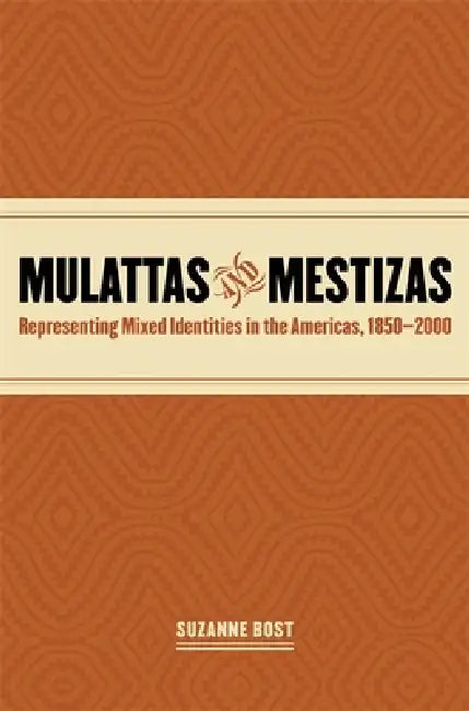 Mulattas and Mestizas: Representing Mixed Identities in the Americas, 1850-2000 by Suzanne Bost