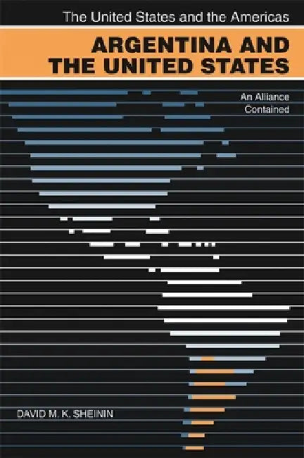 Argentina and the United States: An Alliance Contained by David M. K. Sheinin