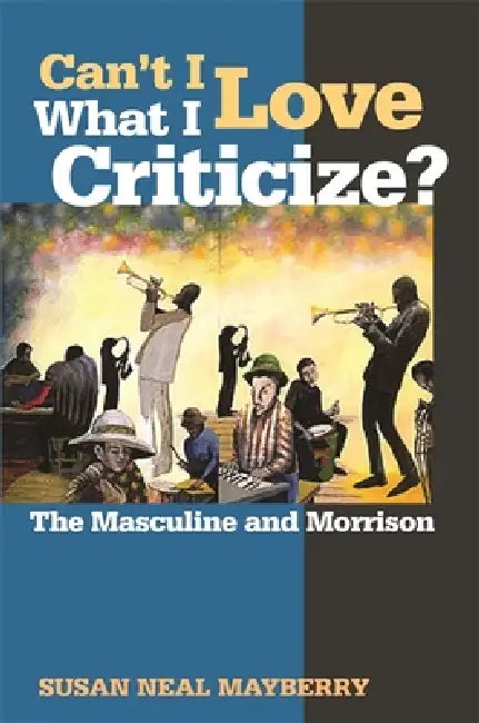 Can't I Love What I Criticize?: The Masculine and Morrison by Susan Neal Mayberry