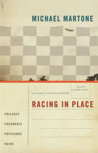Racing in Place: Collages, Fragments, Postcards, Ruins by Michael Martone