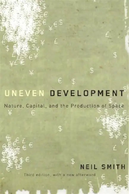 Uneven Development: Nature, Capital, and the Production of Space by Neil Smith, David Harvey