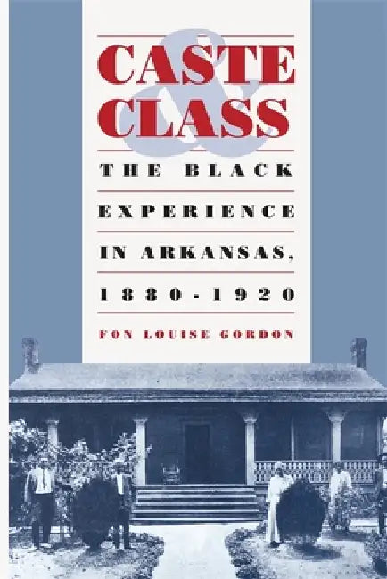 Caste and Class: The Black Experience in Arkansas, 1880-1920 by Fon Louise Gordon