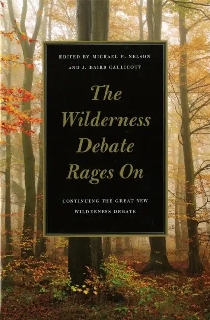 The Wilderness Debate Rages on: Continuing the Great New Wilderness Debate by Michael P. Nelson, J. Baird Callicott, Charles C. Adams