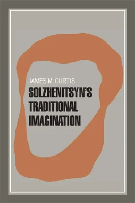Solzhenitsyn's Traditional Imagination by James M. Curtis