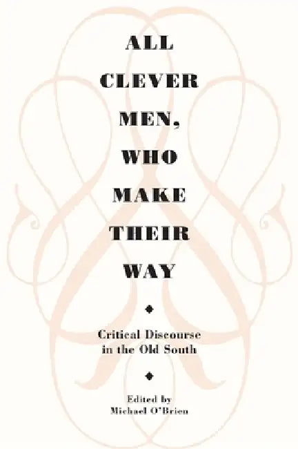 All Clever Men, Who Make Their Way: Critical Discourse in the Old South by Michael O'Brien, James Hervey Smith, Jesse Burton Harrison