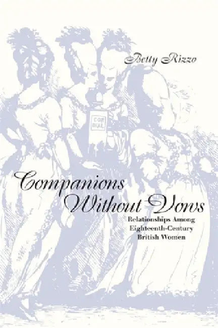 Companions Without Vows: Relationships Among Eighteenth-Century British Women by Betty Rizzo
