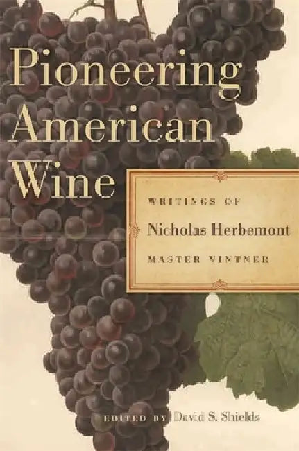 Pioneering American Wine: Writings of Nicholas Herbemont, Master Viticulturist by Nicholas Herbemont, David S. Shields