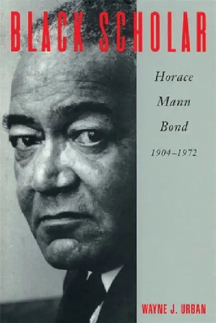 Black Scholar: Horace Mann Bond, 1904-1972 by Wayne J. Urban