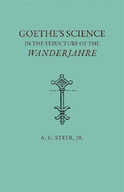 Goethe's Science in the Structure of the Wanderjahre by A. G. Steer