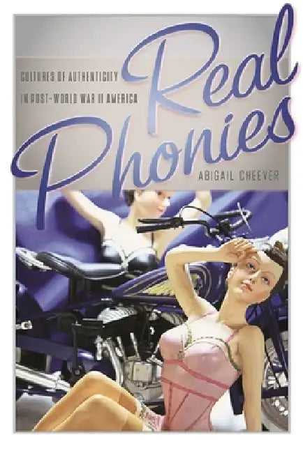 Real Phonies: Cultures of Authenticity in Post-World War II America by Abigail Cheever