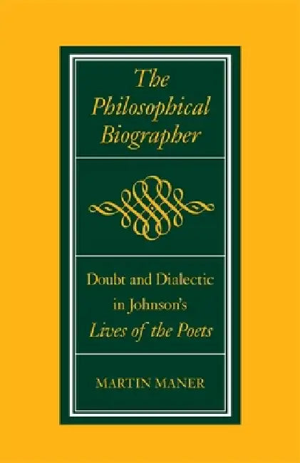 The Philosophical Biographer: Doubt and Dialectic in Johnson's Lives of the Poets by Martin Maner