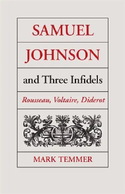 Samuel Johnson and Three Infidels: Rousseau, Voltaire, Diderot by Mark J. Temmer