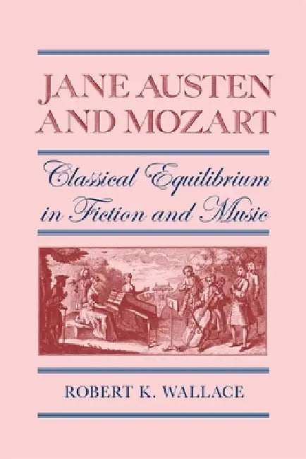 Jane Austen and Mozart: Classical Equilibrium in Fiction and Music by Robert K. Wallace