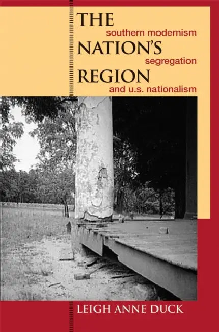 The Nation's Region: Southern Modernism, Segregation, and U.S. Nationalism by Leigh Anne Duck