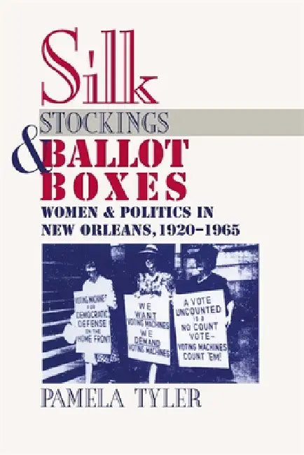 Silk Stockings and Ballot Boxes: Women and Politics in New Orleans, 1920-1963 by Pamela Tyler