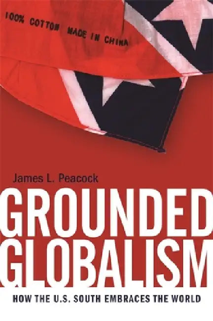 Grounded Globalism: How the U.S. South Embraces the World by James L. Peacock