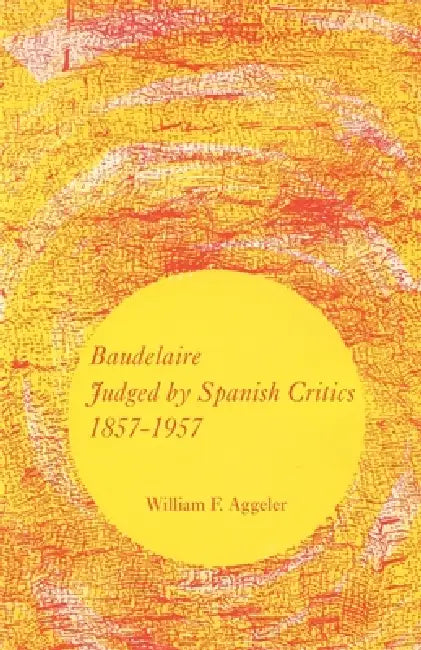 Baudelaire Judged by Spanish Critics, 1857-1957 by William F. Aggeler