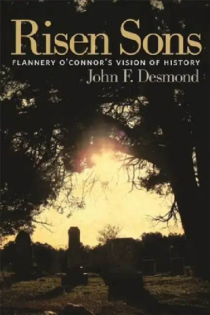 Risen Sons: Flannery O'Connor's Vision of History by John F. Desmond