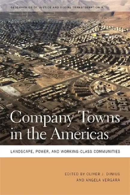 Company Towns in the Americas: Landscape, Power, and Working-Class Communities by Oliver J. Dinius, Angela Vergara, Marshall C. Eakin