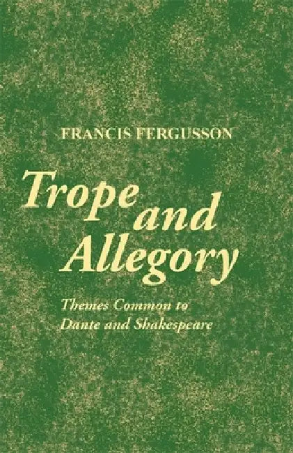 Trope and Allegory: Themes Common to Dante and Shakespeare by Francis Fergusson