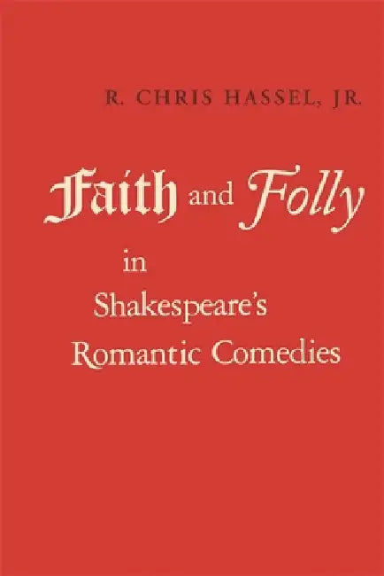 Faith and Folly in Shakespeare's Romantic Comedies by R. Chris Hassel
