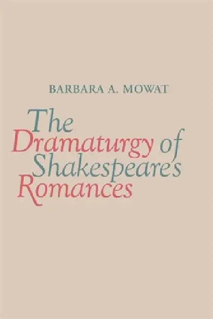The Dramaturgy of Shakespeare's Romances by Barbara a. Mowat
