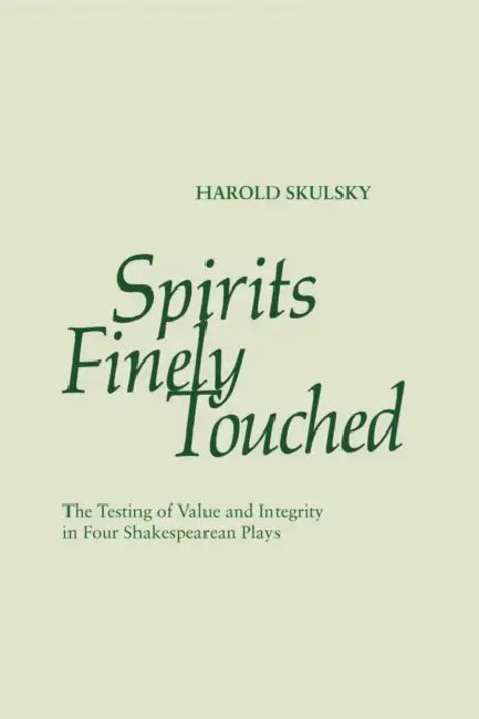 Spirits Finely Touched: The Testing of Value and Integrity in Four Shakespearean Plays by Harold Skulsky