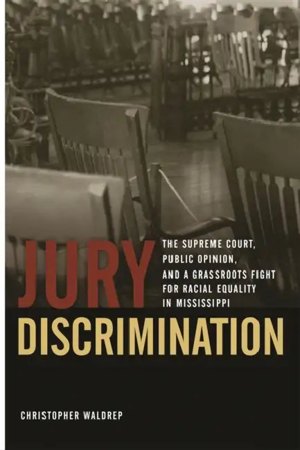 Jury Discrimination: The Supreme Court, Public Opinion, and a Grassroots Fight for Racial Equality in Mississippi by Christopher Waldrep