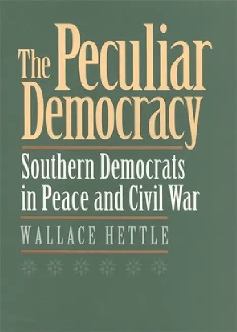 The Peculiar Democracy: Southern Democrats in Peace and Civil War by Wallace Hettle
