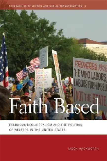 Faith Based: Religious Neoliberalism and the Politics of Welfare in the United States by Jason Hackworth
