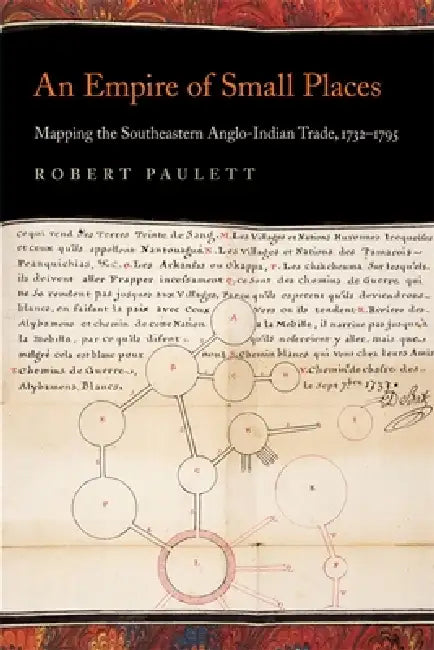 An Empire of Small Places: Mapping the Southeastern Anglo-Indian Trade, 1732-1795 by Robert Paulett