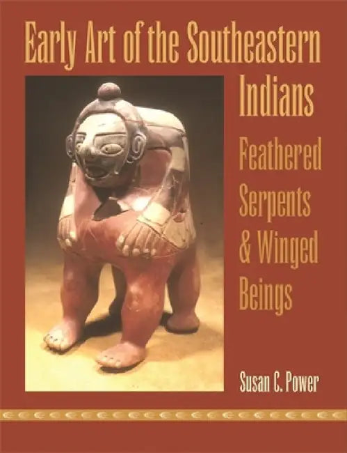 Early Art of the Southeastern Indians: Feathered Serpents & Winged Beings by Susan C. Power