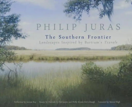 Philip Juras: The Southern Frontier: Landscapes Inspired by Bartram's Travels by Philip Juras, Philip Juras, Dorinda G. Dallmeyer