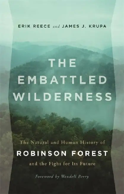 The Embattled Wilderness: The Natural and Human History of Robinson Forest and the Fight for Its Future by Erik Reece, James J. Krupa, Wendell Berry