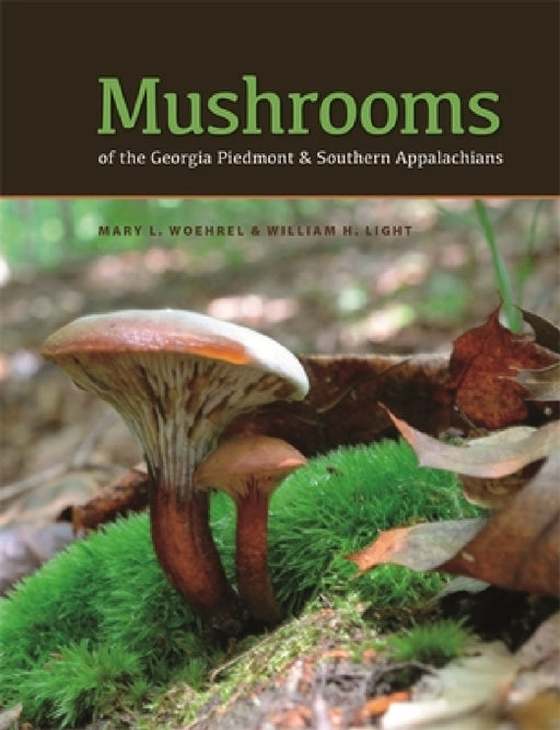 Mushrooms of the Georgia Piedmont and Southern Appalachians: A Reference by Mary L. Woehrel, William H. Light