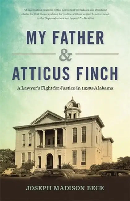 My Father and Atticus Finch: A Lawyer's Fight for Justice in 1930s Alabama by Joseph Madison Beck