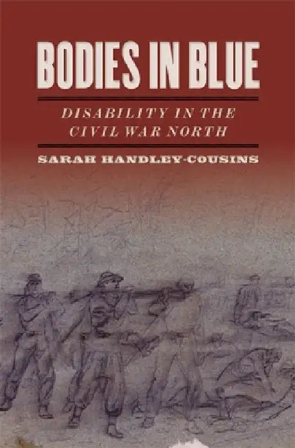 Bodies in Blue: Disability in the Civil War North by Sarah E. Handley-Cousins