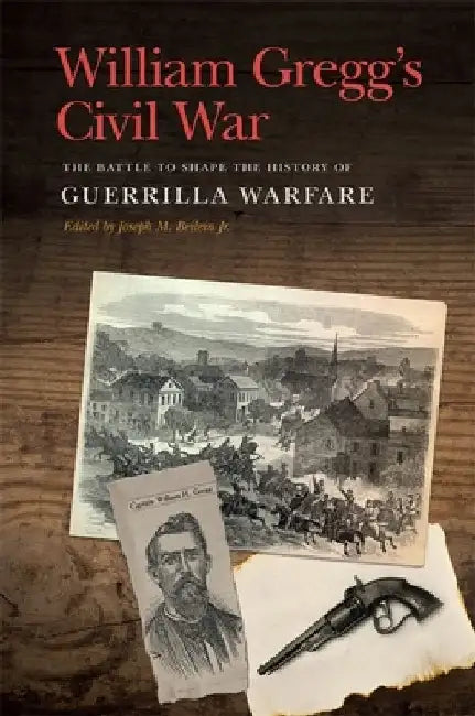 William Gregg's Civil War: The Battle to Shape the History of Guerrilla Warfare by William H. Gregg