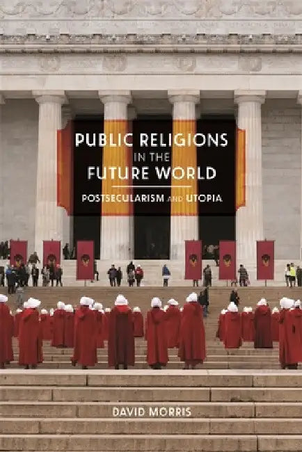 Public Religions in the Future World: Postsecularism and Utopia by David Morris