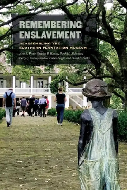 Remembering Enslavement: Reassembling the Southern Plantation Museum by Amy E. Potter
