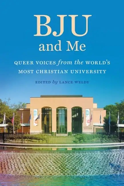 Bju and Me: Queer Voices from the World's Most Christian University by Lance Weldy