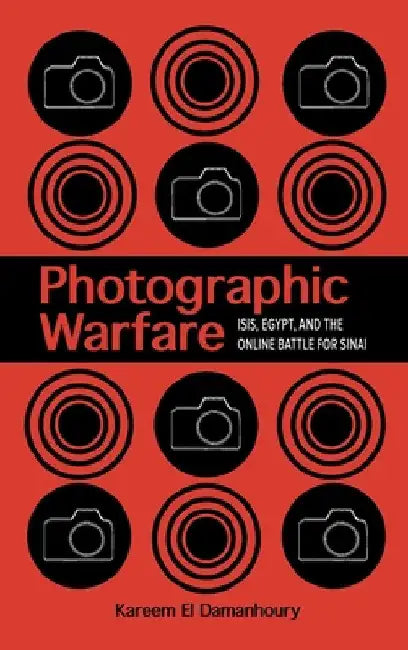 Photographic Warfare: Isis, Egypt, and the Online Battle for Sinai by Kareem El Damanhoury