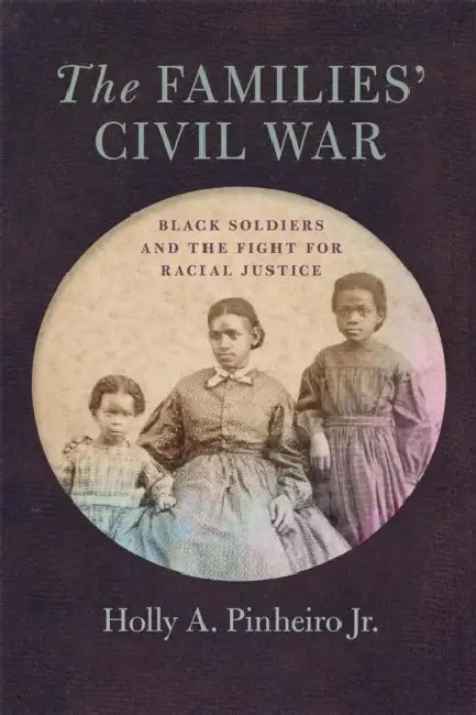 The Families' Civil War: Black Soldiers and the Fight for Racial Justice by Holly A. Pinheiro Jr