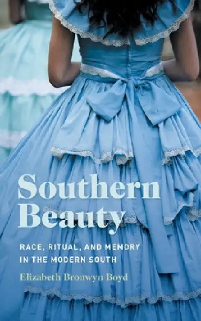 Southern Beauty: Race, Ritual, and Memory in the Modern South by Elizabeth Bronwyn Boyd