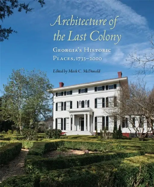 Architecture of the Last Colony: Georgia's Historic Places, 1733-2000 by Mark C. McDonald